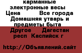 карманные электронные весы › Цена ­ 480 - Все города Домашняя утварь и предметы быта » Другое   . Дагестан респ.,Каспийск г.